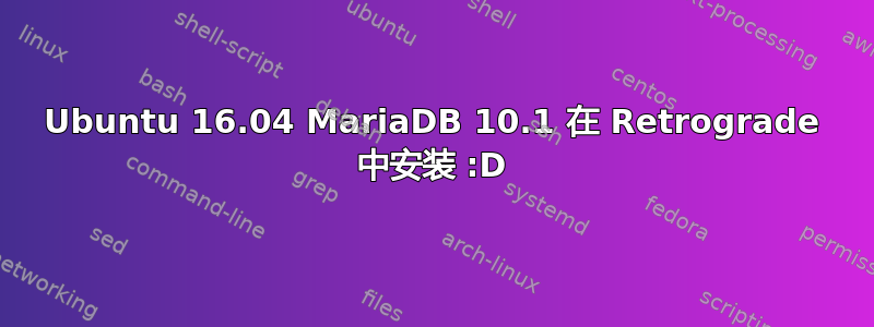 Ubuntu 16.04 MariaDB 10.1 在 Retrograde 中安装 :D