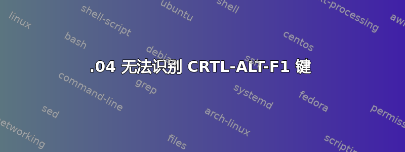 16.04 无法识别 CRTL-ALT-F1 键