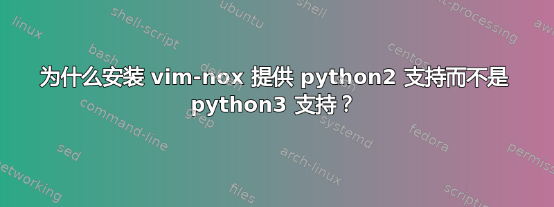 为什么安装 vim-nox 提供 python2 支持而不是 python3 支持？