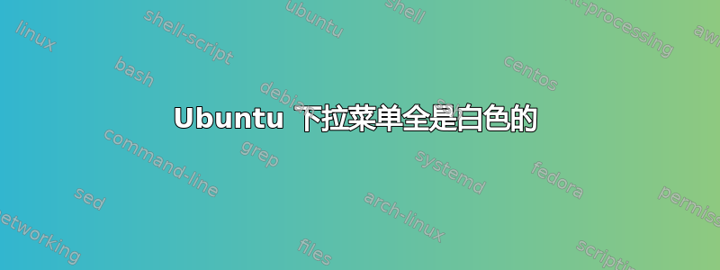 Ubuntu 下拉菜单全是白色的