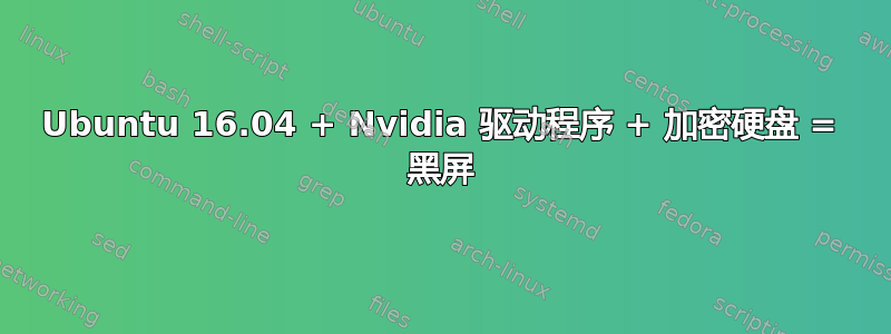 Ubuntu 16.04 + Nvidia 驱动程序 + 加密硬盘 = 黑屏