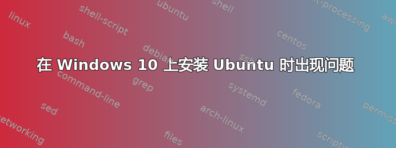 在 Windows 10 上安装 Ubuntu 时出现问题