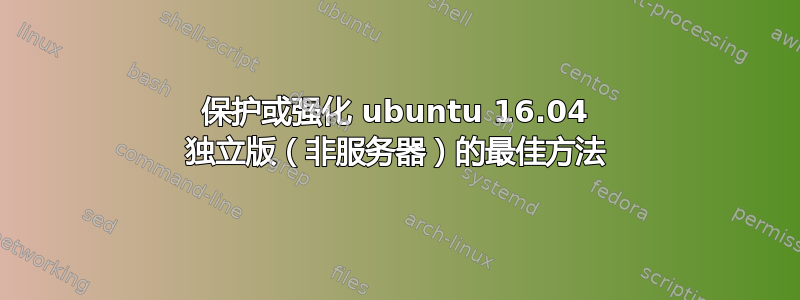 保护或强化 ubuntu 16.04 独立版（非服务器）的最佳方法