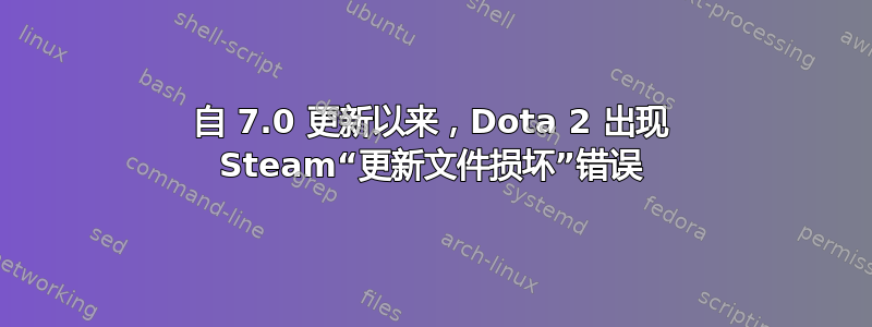 自 7.0 更新以来，Dota 2 出现 Steam“更新文件损坏”错误