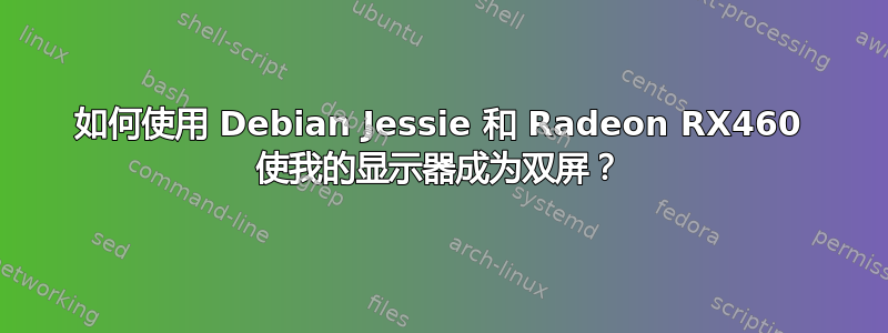 如何使用 Debian Jessie 和 Radeon RX460 使我的显示器成为双屏？