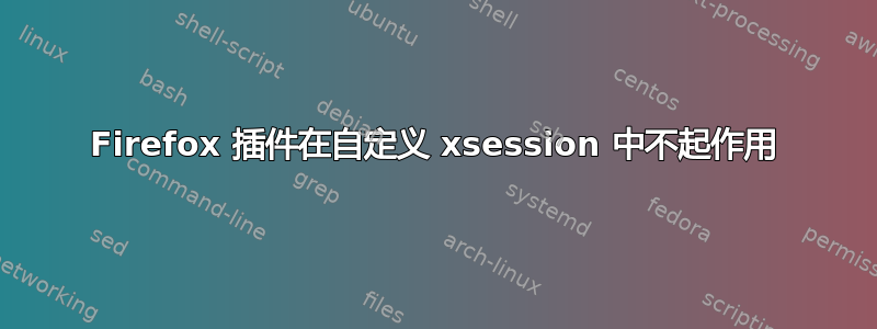 Firefox 插件在自定义 xsession 中不起作用