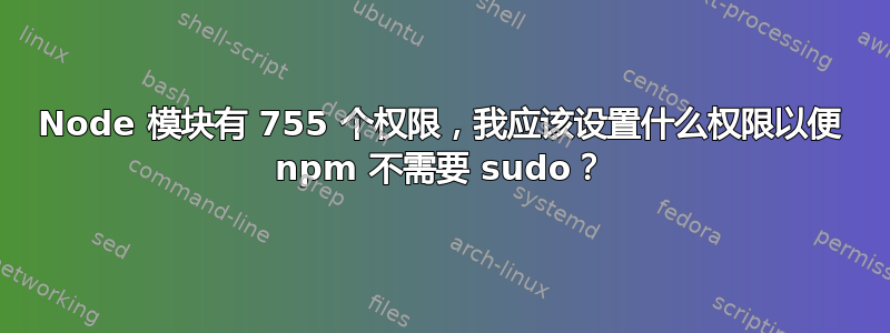 Node 模块有 755 个权限，我应该设置什么权限以便 npm 不需要 sudo？