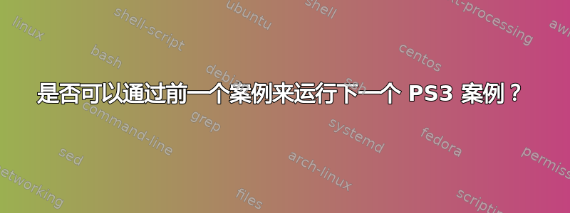 是否可以通过前一个案例来运行下一个 PS3 案例？