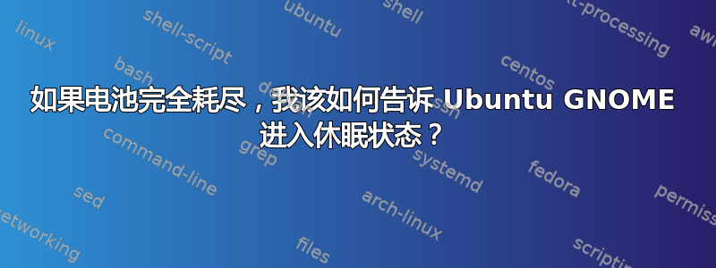 如果电池完全耗尽，我该如何告诉 Ubuntu GNOME 进入休眠状态？