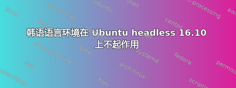 韩语语言环境在 Ubuntu headless 16.10 上不起作用