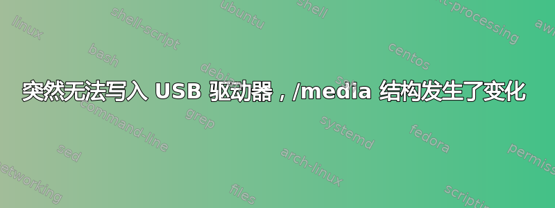 突然无法写入 USB 驱动器，/media 结构发生了变化