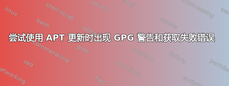 尝试使用 APT 更新时出现 GPG 警告和获取失败错误 