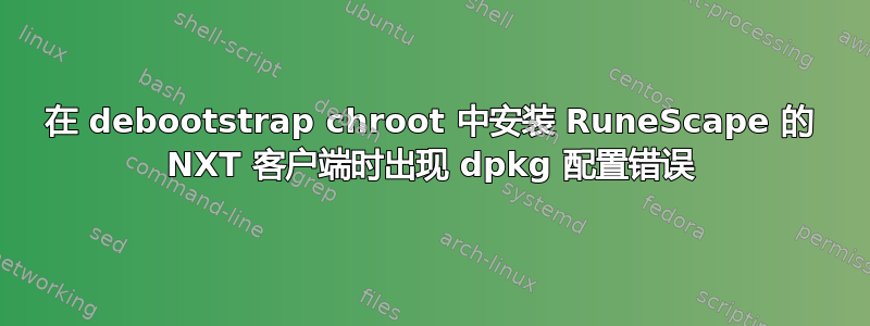 在 debootstrap chroot 中安装 RuneScape 的 NXT 客户端时出现 dpkg 配置错误