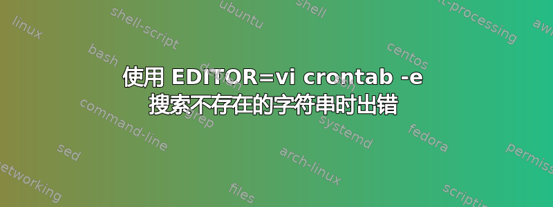 使用 EDITOR=vi crontab -e 搜索不存在的字符串时出错