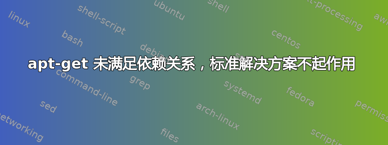 apt-get 未满足依赖关系，标准解决方案不起作用