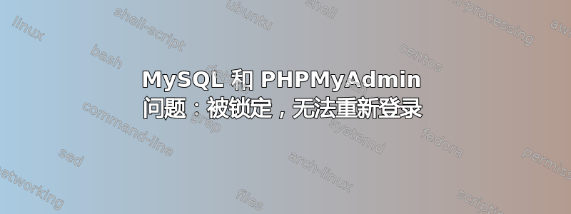 MySQL 和 PHPMyAdmin 问题：被锁定，无法重新登录