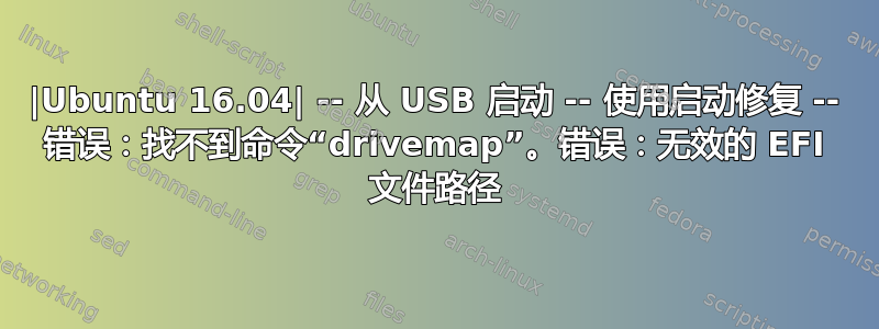 |Ubuntu 16.04| -- 从 USB 启动 -- 使用启动修复 -- 错误：找不到命令“drivemap”。错误：无效的 EFI 文件路径