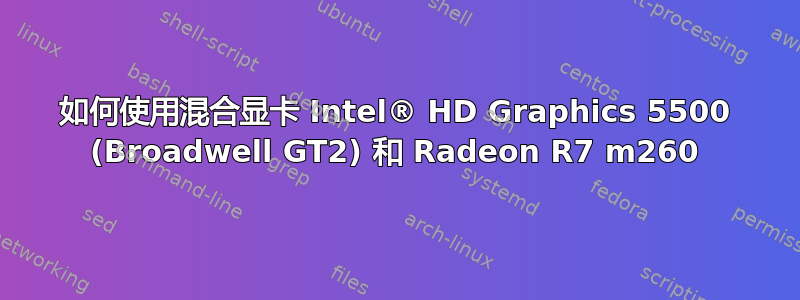 如何使用混合显卡 Intel® HD Graphics 5500 (Broadwell GT2) 和 Radeon R7 m260