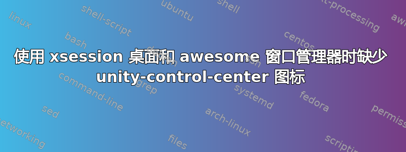 使用 xsession 桌面和 awesome 窗口管理器时缺少 unity-control-center 图标