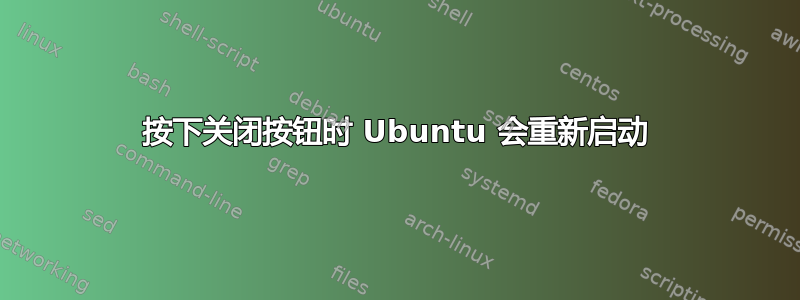 按下关闭按钮时 Ubuntu 会重新启动