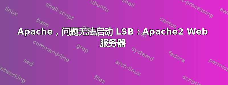 Apache，问题无法启动 LSB：Apache2 Web 服务器