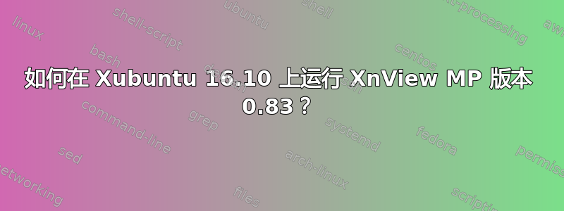 如何在 Xubuntu 16.10 上运行 XnView MP 版本 0.83？