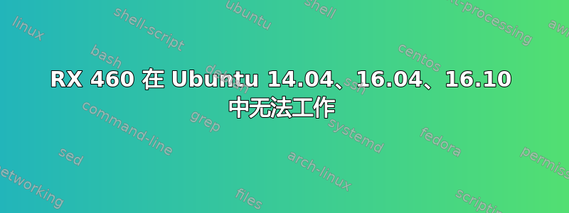 RX 460 在 Ubuntu 14.04、16.04、16.10 中无法工作