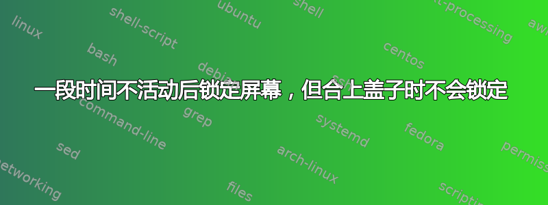 一段时间不活动后锁定屏幕，但合上盖子时不会锁定