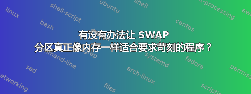 有没有办法让 SWAP 分区真正像内存一样适合要求苛刻的程序？