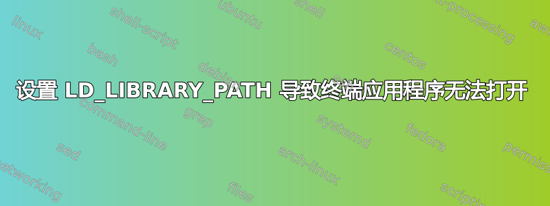 设置 LD_LIBRARY_PATH 导致终端应用程序无法打开