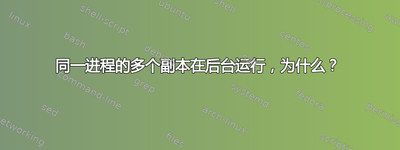 同一进程的多个副本在后台运行，为什么？