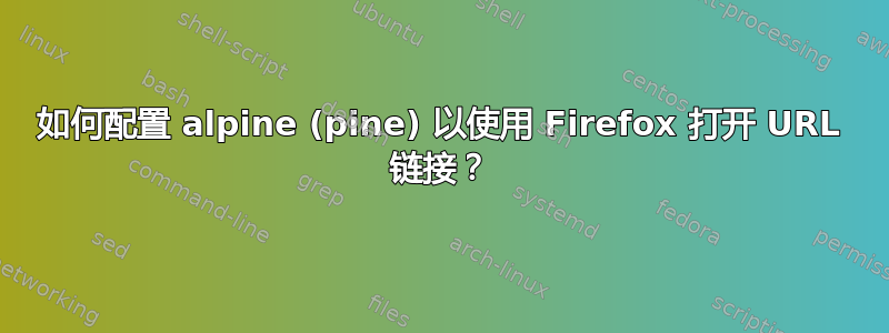 如何配置 alpine (pine) 以使用 Firefox 打开 URL 链接？