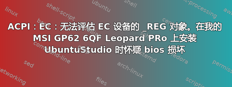 ACPI：EC：无法评估 EC 设备的 _REG 对象。在我的 MSI GP62 6QF Leopard PRo 上安装 UbuntuStudio 时怀疑 bios 损坏