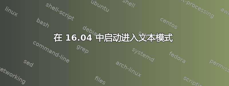 在 16.04 中启动进入文本模式