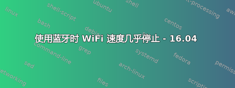 使用蓝牙时 WiFi 速度几乎停止 - 16.04