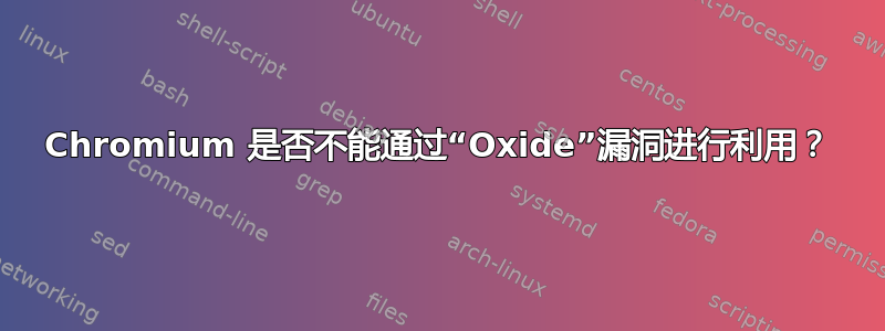 Chromium 是否不能通过“Oxide”漏洞进行利用？