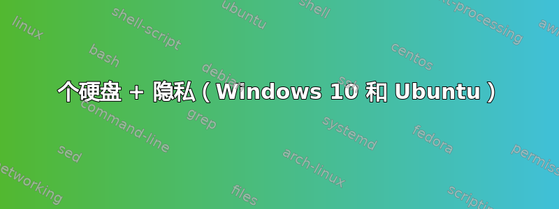 2 个硬盘 + 隐私（Windows 10 和 Ubuntu）