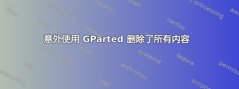 意外使用 GParted 删除了所有内容 