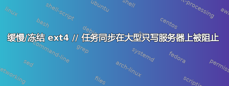 缓慢/冻结 ext4 // 任务同步在大型只写服务器上被阻止