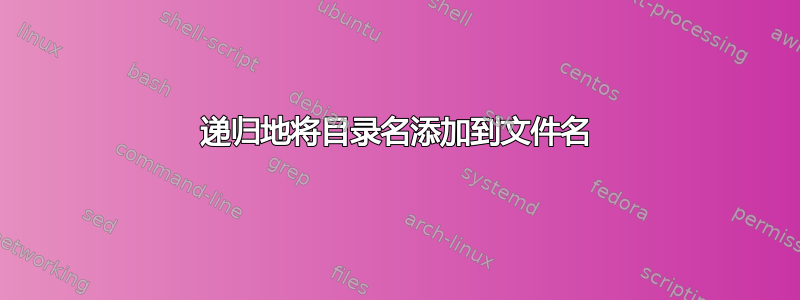 递归地将目录名添加到文件名