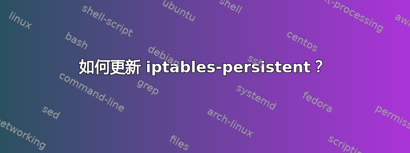 如何更新 iptables-persistent？