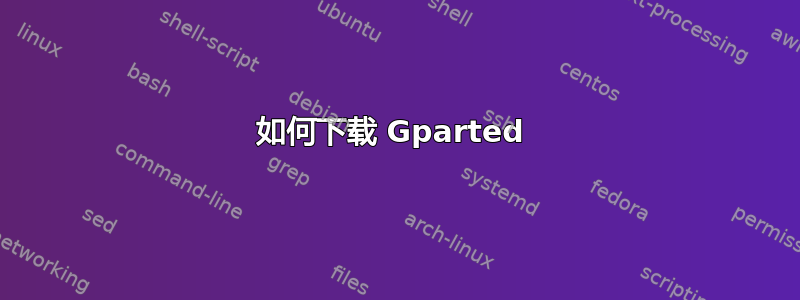 如何下载 Gparted 