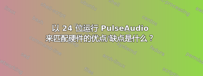 以 24 位运行 PulseAudio 来匹配硬件的优点/缺点是什么？