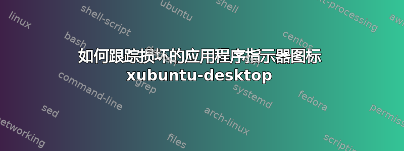 如何跟踪损坏的应用程序指示器图标 xubuntu-desktop