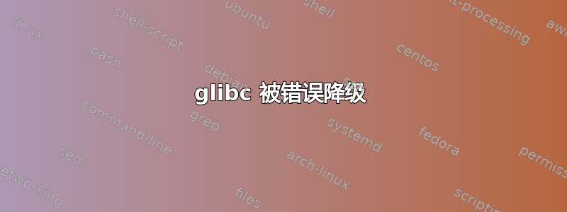 glibc 被错误降级