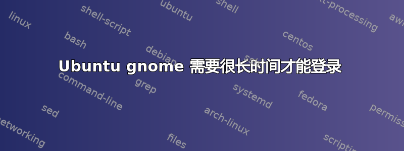 Ubuntu gnome 需要很长时间才能登录