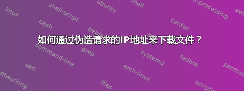 如何通过伪造请求的IP地址来下载文件？