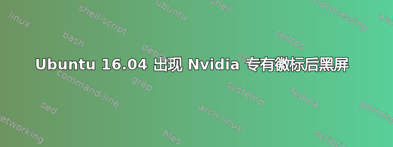 Ubuntu 16.04 出现 Nvidia 专有徽标后黑屏 