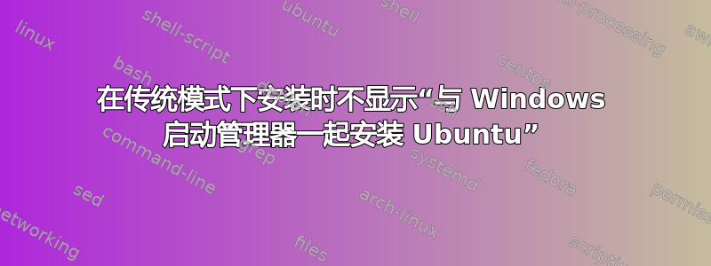 在传统模式下安装时不显示“与 Windows 启动管理器一起安装 Ubuntu”