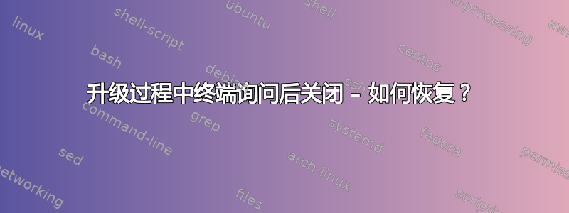 升级过程中终端询问后关闭 – 如何恢复？